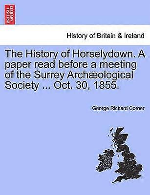 The History of Horselydown A paper read before a meeting of the Surrey Archological Society  Oct 30 1855