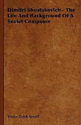 Dimitri Shostakovich - The Life And Background Of A Soviet Composer