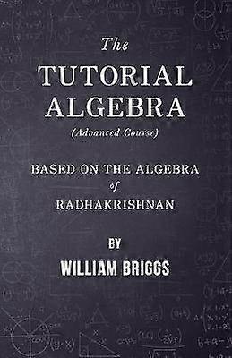 The Tutorial Algebra Advanced Course  Based on the Algebra of Radhakrishnan