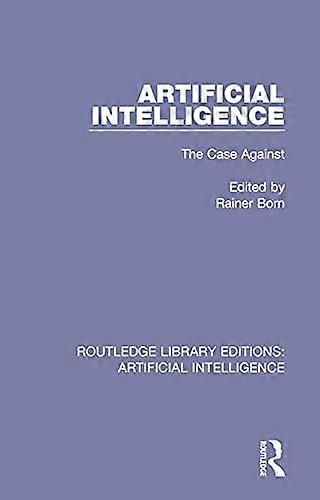Artificial Intelligence: The Case Against (Routledge Library Editions: Artificial Intelligence)
