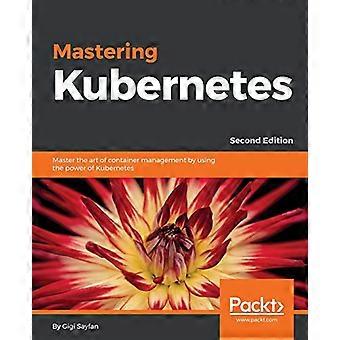 Dominio de Kubernetes: Domine el arte de la gestión de contenedores mediante el uso de la potencia de Kubernetes, 2ª edición