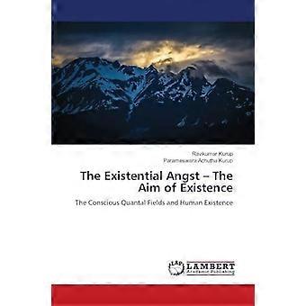 The existential angst the aim of existence the conscious quantal fields and human existence