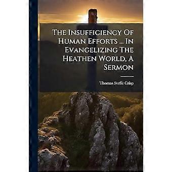 The Insufficiency Of Human Efforts. In Evangelizing The Heathen World A Ser - Thomas Steffe Crisp - Paperback - en Book
