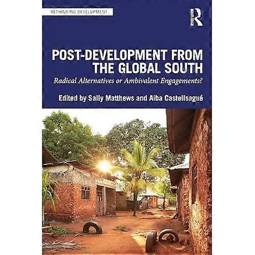 Post-Development from the Global South : Radical Alternatives or Ambivalent Engagements?