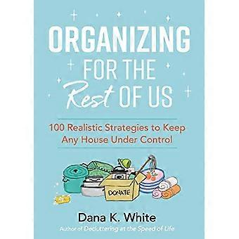Organizing for the Rest of Us 100 Realistic Strategies to Keep Any House Under Control