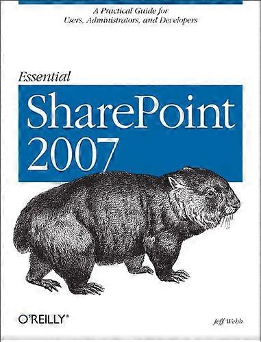 Essential SharePoint 2007: A Practical Guide for Users, Administrators and Developers