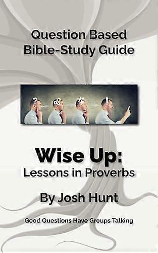Bible Study Guide -- Wise Up! -- Studies in Proverbs: Good Questions Have Small Groups Talking