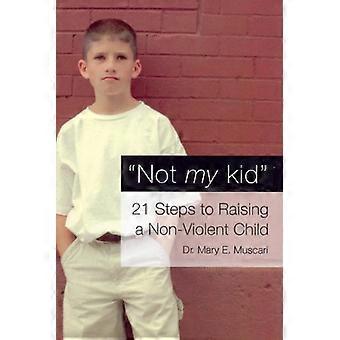 Not My Kid 21 Steps to Raising a Non Violent Child