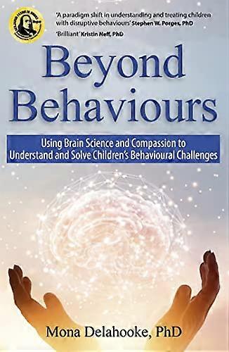 Beyond Behaviours: Using Brain Science and Compassion to Understand and Solve Childrens Behavioural Challenges
