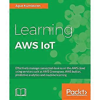 Lär dig AWS IoT: Hantera effektivt anslutna enheter i AWS-molnet med hjälp av tjänster som AWS Greengrass, AWS-knapp, prediktiv analys och ma
