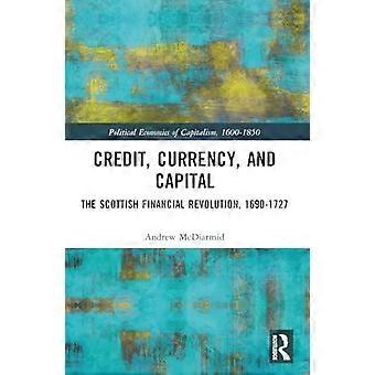 Credit Currency And Capital The Scottish Financial Revolution 1690-1727 - Andrew McDiarmid