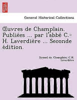 Uvres de Champlain Publie Es  Par L'Abbe CH Laverdie Re  Seconde E Dition
