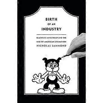 Birth of an Industry Blackface Minstrelsy and the Rise of American Animation