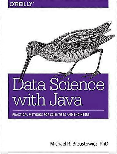 Data Science with Java: Practical Methods for Scientists and Engineers