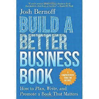 Construya un mejor libro de negocios: cómo planificar, escribir y promover un libro que importa. Una guía completa para autores