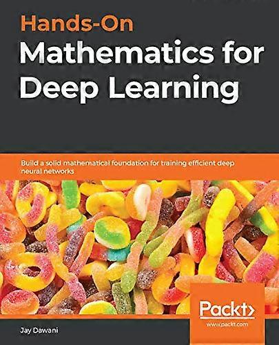 Hands - On Mathematics for  - Deep Learning: Build a  - solid mathematical  - foundation for training  - efficient deep neural  - networks