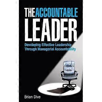The Accountable Leader Developing Effective Leadership Through Managerial Accoun - Brian Dive - Hardcover - English Book - Biography