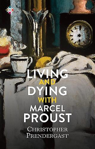 Living And Dying With Marcel Proust by Christopher Prendergast Hardback Book