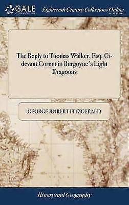 The Reply to Thomas Walker Esq Cidevant Cornet in Burgoyne's Light Dragoons