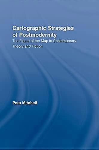 Cartographic Strategies of Postmodernity: The Figure of the Map in Contemporary Theory and Fiction