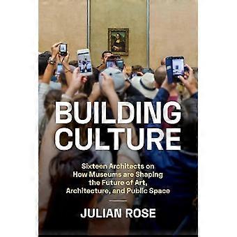 Building Culture Sixteen Architects on How Museums Are Shaping the Future of Art Architecture and Public Space