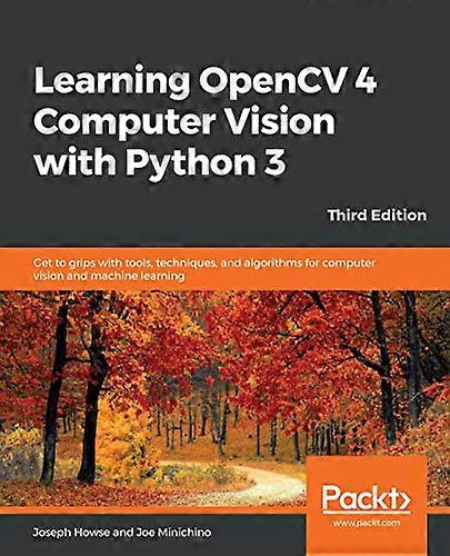 Learning OpenCV 4 Computer Vision with Python 3: Get to grips with tools, techniques, and algorithms for computer vision and machine learning, 3rd Edi