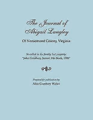 The Journal of Abigail Langley of Nansemond County Virginia SoCalled in the Family But Properly John Granbery Junior His Book 1708