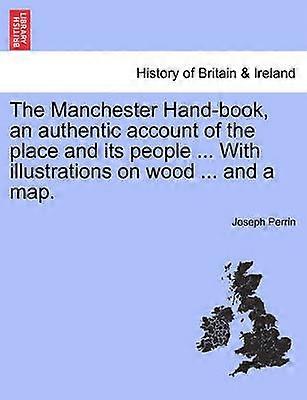 The Manchester Handbook an authentic account of the place and its people  With illustrations on wood  and a map
