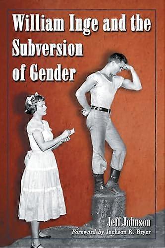 William Inge and the Subversion of Gender: Rewriting Stereotypes in the Plays Novels and Screenplays