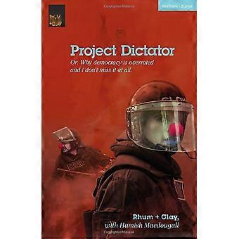 Project Dictator: oder "Warum die Demokratie überbewertet wird und ich sie überhaupt nicht vermisse" (Moderne Theaterstücke)