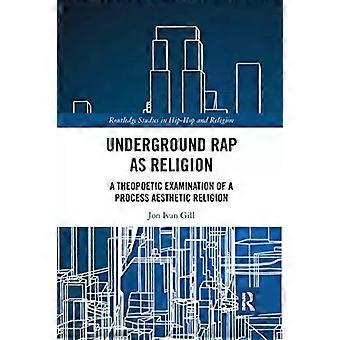 Underground Rap As Religion A Theopoetic Examination Of A Process Aesthetic Reli - Jon Ivan Gill