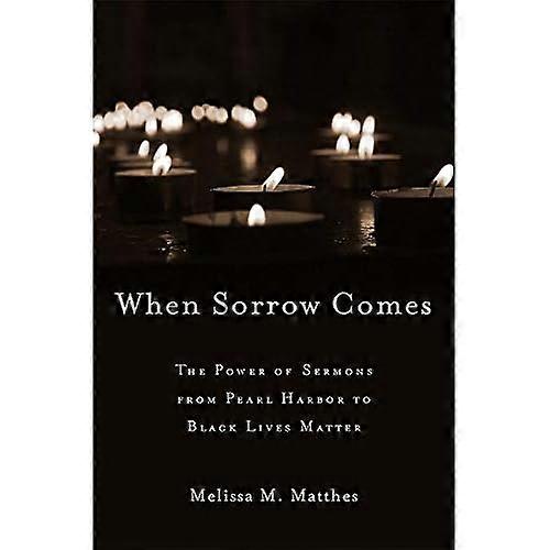 When Sorrow Comes: the Power of Sermons from Pearl Harbor to Black Lives Matter