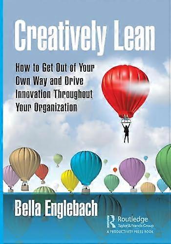 Creatively Lean: How to Get Out of Your Own Way and Drive Innovation Throughout Your Organization