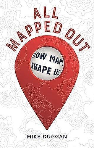 All Mapped Out How Maps Shape Us