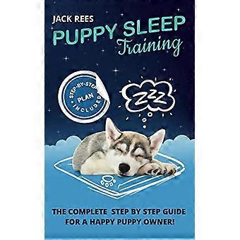 Puppy Sleep Training: The Complete Step by Step Guide for a Happy Puppy Owner! (Puppy Training)