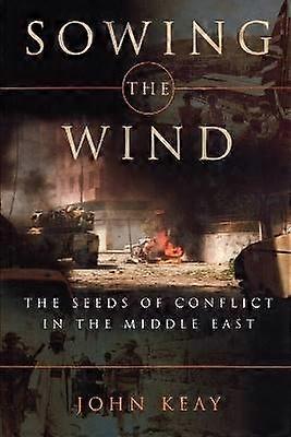 Sowing the Wind - The Seeds of Conflict in the Middle East