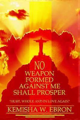 No Weapon Formed Against Me Shall Prosper Hurt Whole and In Love Again