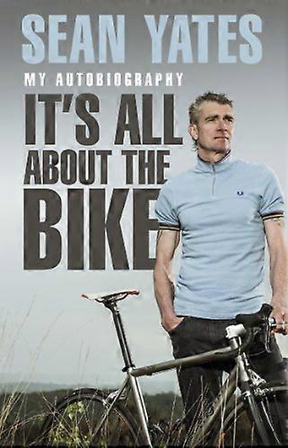 Sean Yates: Its All About the Bike: My Autobiography