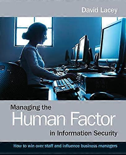 Managing the Human Factor in Information Security: How to win over staff and influence business managers