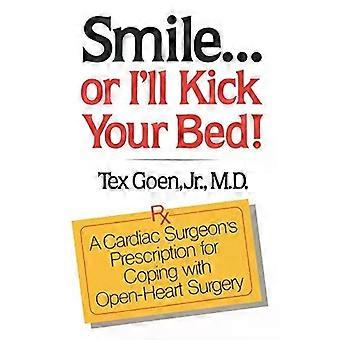 Smile. Or I'll Kick Your Bed A Cardiac Surgeon's Prescription For Coping With - Tex Goen