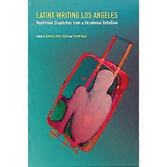 Latinx Writing Los Angeles Nonfiction Dispatches from a Decolonial Rebellion