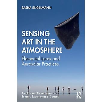 Sensing Art In The Atmosphere Elemental Lures And Aerosolar Practices - Sasha Engelmann