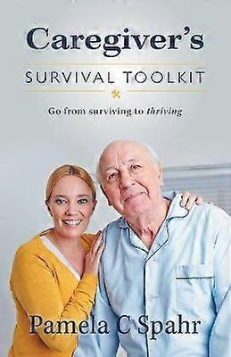 Caregiver's Survival Toolkit Go from Surviving to Thriving