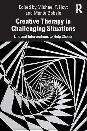 Creative Therapy in Challenging Situations: Unusual Interventions to Help Clients