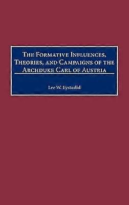 The Formative Influences Theories and Campaigns of the Archduke Carl of Austria