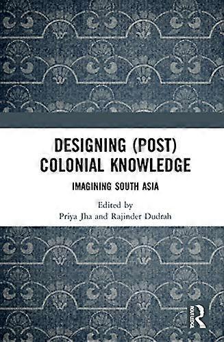Designing (Post)Colonial Knowledge: Imagining South Asia