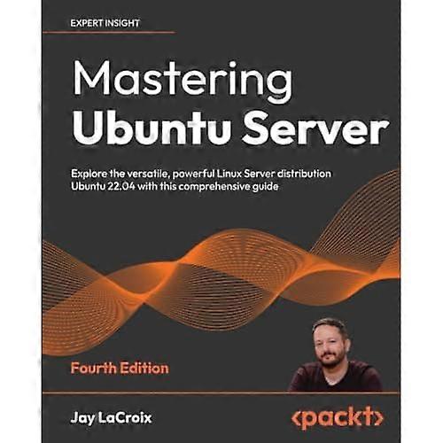 Mastering Ubuntu Server - Fourth Edition: Utforsk den allsidige, kraftige Linux Server-distribusjonen Ubuntu 22.04 med denne omfattende veiledningen