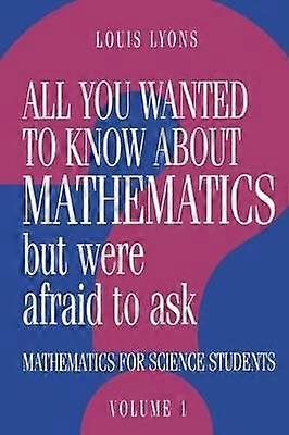All You Wanted to Know about Mathematics but Were Afraid to Ask: Volume 1