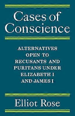Cases of Conscience Alternatives open to Recusants and Puritans under Elizabeth 1 and James 1