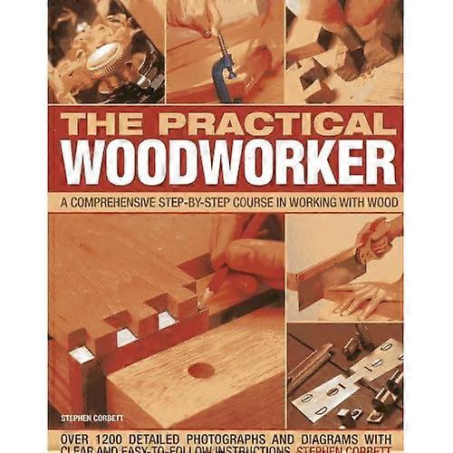 The Practical Woodworker: A Comprehensive Step-by-step Course in Working with Wood